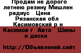 Продам не дорого летнею резину Мишлен 16 радиус › Цена ­ 10 000 - Рязанская обл., Касимовский р-н, Касимов г. Авто » Шины и диски   